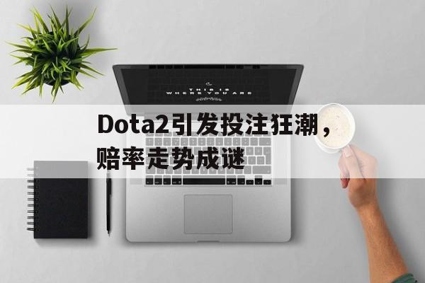 包含Dota2引发投注狂潮，赔率走势成谜的词条